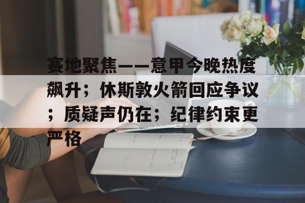 赛地聚焦——意甲今晚热度飙升；休斯敦火箭回应争议；质疑声仍在；纪律约束更严格的简单介绍