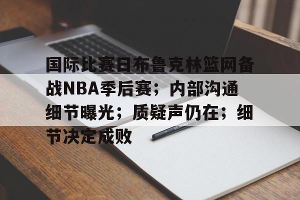 包含国际比赛日布鲁克林篮网备战NBA季后赛；内部沟通细节曝光；质疑声仍在；细节决定成败的词条